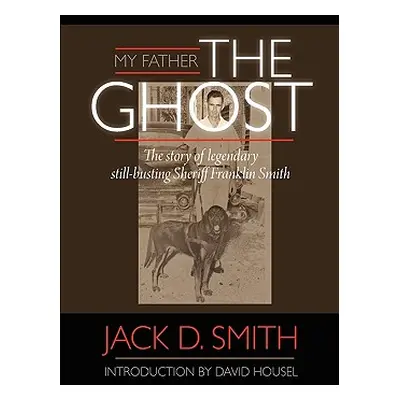 "My Father, the Ghost" - The Story of Legendary Still-Busting Sheriff Franklin Smith"" - "" ("Sm