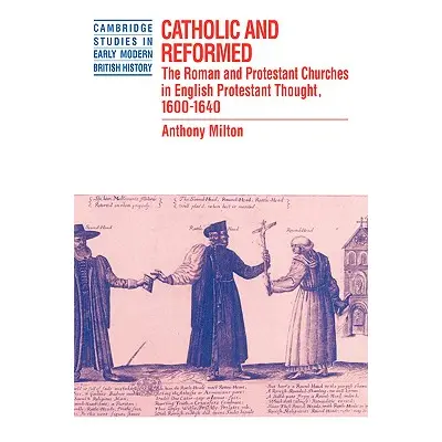 "Catholic and Reformed: The Roman and Protestant Churches in English Protestant Thought, 1600 16