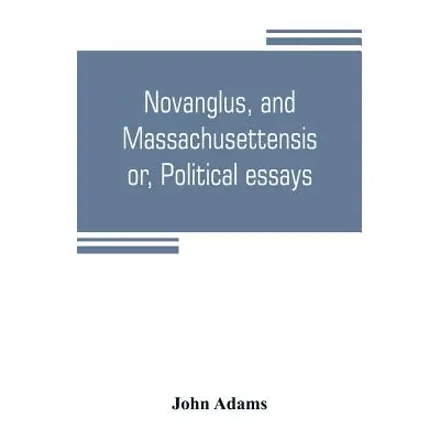 "Novanglus, and Massachusettensis, or, Political essays: published in the years 1774 and 1775, o