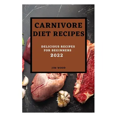 "Carnivore Diet Recipes 2022: Delicious Recipes for Beginners" - "" ("Wood Jim")