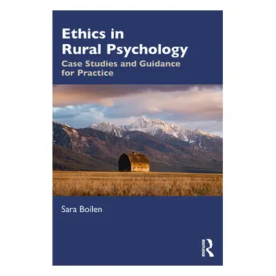 "Ethics in Rural Psychology: Case Studies and Guidance for Practice" - "" ("Boilen Sara")