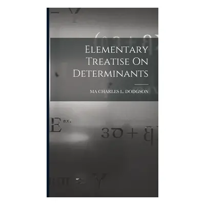 "Elementary Treatise On Determinants" - "" ("Charles L. Dodgson Ma")