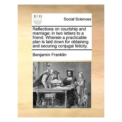 "Reflections on Courtship and Marriage: In Two Letters to a Friend. Wherein a Practicable Plan I