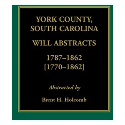 "York County, South Carolina Will Abstracts, 1787-1862 [1770-1862]" - "" ("Holcomb Brent H.")