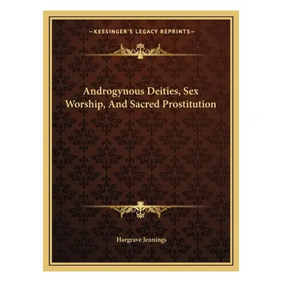 "Androgynous Deities, Sex Worship, And Sacred Prostitution" - "" ("Jennings Hargrave")