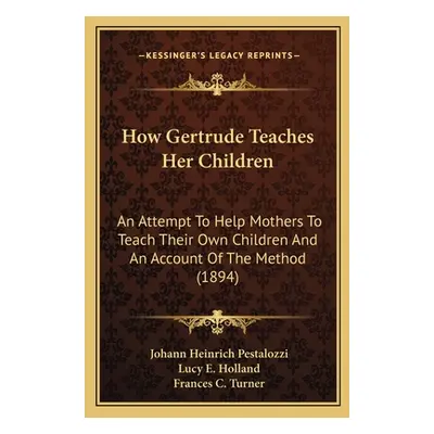 "How Gertrude Teaches Her Children: An Attempt To Help Mothers To Teach Their Own Children And A