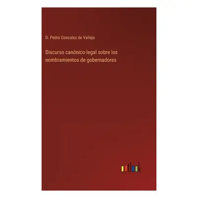 "Discurso cannico-legal sobre los nombramientos de gobernadores" - "" ("Gonzalez de Vallejo D. P