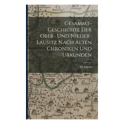 "Gesammt-Geschichte Der Ober- Und Nieder-Lausitz Nach Alten Chroniken Und Urkunden" - "" ("Schel