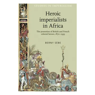 "Heroic Imperialists in Africa: The Promotion of British and French Colonial Heroes, 1870-1939" 