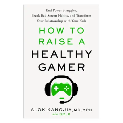 "How to Raise a Healthy Gamer: End Power Struggles, Break Bad Screen Habits, and Transform Your 