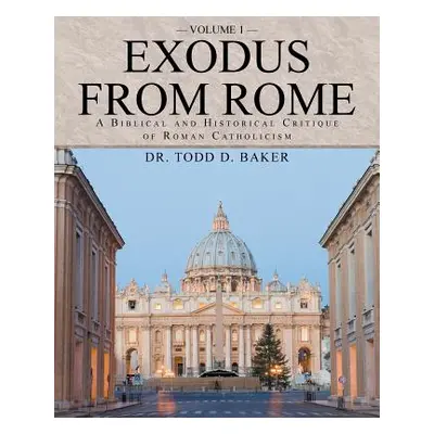 "Exodus from Rome Volume 1: A Biblical and Historical Critique of Roman Catholicism" - "" ("Bake