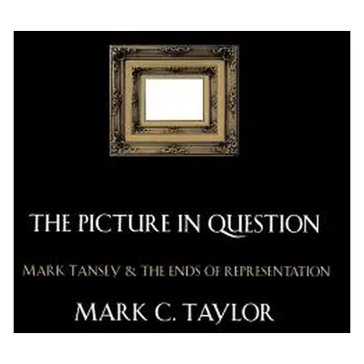 "The Picture in Question: Mark Tansey and the Ends of Representation" - "" ("Taylor Mark C.")