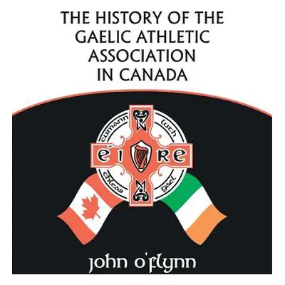 "The History of the Gaelic Athletic Association in Canada" - "" ("O'Flynn John")