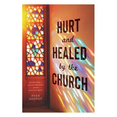 "Hurt and Healed by the Church: Redemption and Reconstruction After Spiritual Abuse" - "" ("Geor