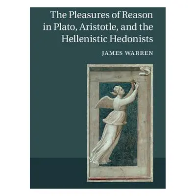 "The Pleasures of Reason in Plato, Aristotle, and the Hellenistic Hedonists" - "" ("Warren James