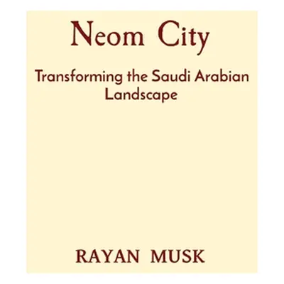 "Neom City: Transforming the Saudi Arabian Landscape" - "" ("Musk Rayan")