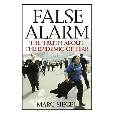 "False Alarm: The Truth about the Epidemic of Fear" - "" ("Siegel Marc")