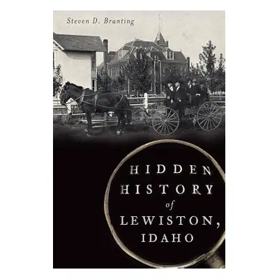 "Hidden History of Lewiston, Idaho" - "" ("Branting Steven D.")