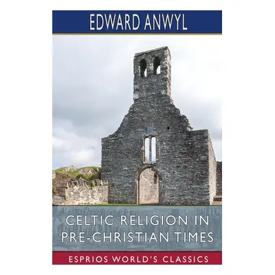 "Celtic Religion in Pre-Christian Times (Esprios Classics)" - "" ("Anwyl Edward")