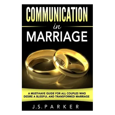 "Communication In Marriage: A Must-Have Guide For All Couples Who Desire A Blissful and Transfor