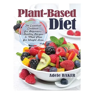 "Plant-Based Diet: The Essential Cookbook for Beginners. Healthy Recipes & Meal Plan for Weight 