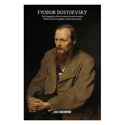 "Fyodor Dostoevsky: The Biography of the Greatest Russian Novelist, Written by His Daughter, Aim