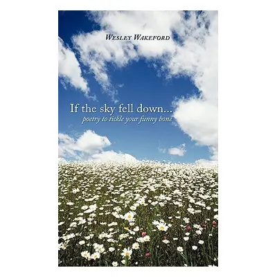 "If the sky fell down...: poetry to tickle your funny bone" - "" ("Wakeford Wesley")