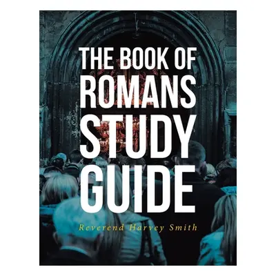 "The Book of Romans Study Guide" - "" ("Smith Reverend Harvey")