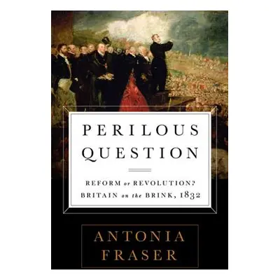 "Perilous Question: Reform or Revolution? Britain on the Brink, 1832" - "" ("Fraser Antonia")