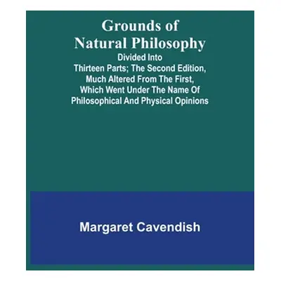 "Grounds of Natural Philosophy: Divided into Thirteen Parts; The Second Edition, much altered fr