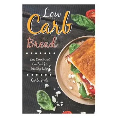 "Low Carb Bread: Low Carb Bread Cookbook for Healthy Bakers" - "" ("Hale Carla")