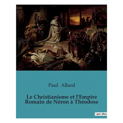 "Le Christianisme et l'Empire Romain de Nron Thodose" - "" ("Allard Paul")