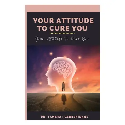 "Your Attitude To Cure You: your attitude to cure you" - "" ("Gebrekidane Tamerat")