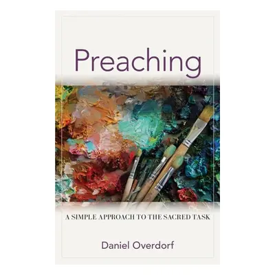 "Preaching: A Simple Approach to the Sacred Task" - "" ("Overdorf Daniel")