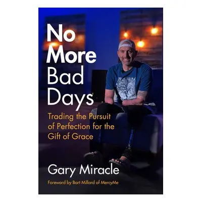 "No More Bad Days: Trading the Pursuit of Perfection for the Gift of Grace" - "" ("Miracle Gary"