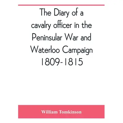 "The diary of a cavalry officer in the Peninsular War and Waterloo Campaign, 1809-1815" - "" ("T