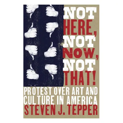 "Not Here, Not Now, Not That!: Protest over Art and Culture in America" - "" ("Tepper Steven J."