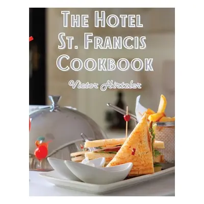 "The Hotel St. Francis Cookbook: Expression to The Art of Cookery" - "" ("Victor Hirtzler")