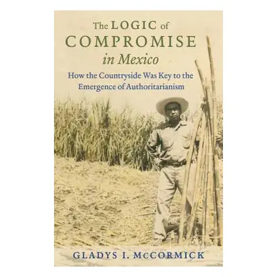 "The Logic of Compromise in Mexico: How the Countryside Was Key to the Emergence of Authoritaria