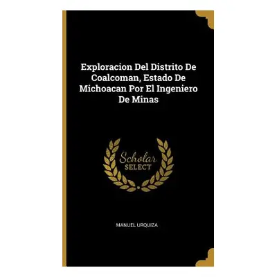 "Exploracion Del Distrito De Coalcoman, Estado De Michoacan Por El Ingeniero De Minas" - "" ("Ur