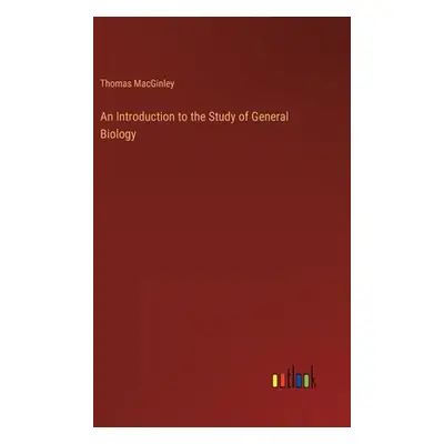 "An Introduction to the Study of General Biology" - "" ("Macginley Thomas")