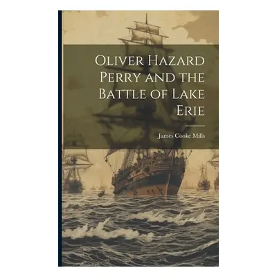 "Oliver Hazard Perry and the Battle of Lake Erie" - "" ("Mills James Cooke")