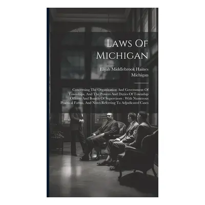 "Laws Of Michigan: Concerning The Organization And Government Of Townships, And The Powers And D