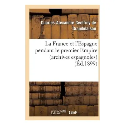 "La France Et l'Espagne Pendant Le Premier Empire (Archives Espagnoles)" - "" ("Geoffroy de Gran