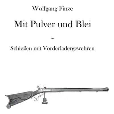 "Mit Pulver und Blei: Schieen mit Vorderladergewehren" - "" ("Finze Wolfgang")