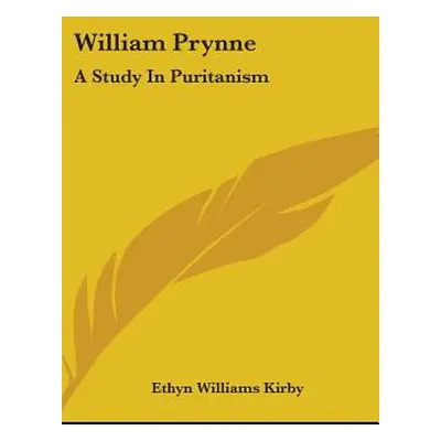 "William Prynne: A Study in Puritanism" - "" ("Kirby Ethyn Williams")