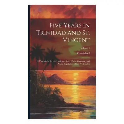 "Five Years in Trinidad and St. Vincent: A View of the Social Condition of the White, Coloured, 