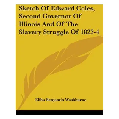 "Sketch Of Edward Coles, Second Governor Of Illinois And Of The Slavery Struggle Of 1823-4" - ""