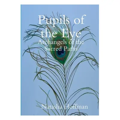 "Pupils of the Eye: Archangels of the Sacred Paths" - "" ("Hoffman Natasha")