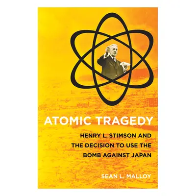 "Atomic Tragedy: Henry L. Stimson and the Decision to Use the Bomb Against Japan" - "" ("Malloy 